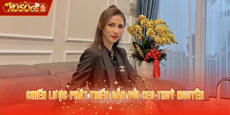 Chiến lược phát triển gắn với CEO Thuỳ Nguyên