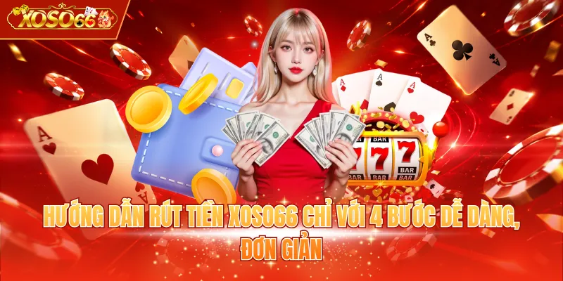 Hướng dẫn rút tiền XOSO66 chỉ với 4 bước dễ dàng, đơn giản