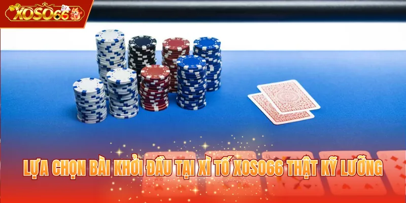 Lựa chọn bài khởi đầu tại Xì Tố XOSO66 thật kỹ lưỡng