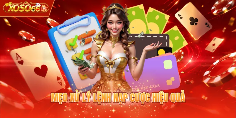 Mẹo xử lý lệnh nạp cược hiệu quả